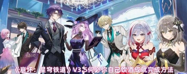 《崩坏：星穹铁道》V3.5何必你自己饮酒成就完成方法(图1)