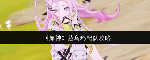 《原神》菈乌玛配队攻略