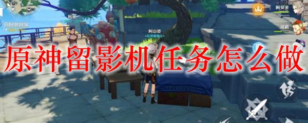 原神留影机任务怎么做