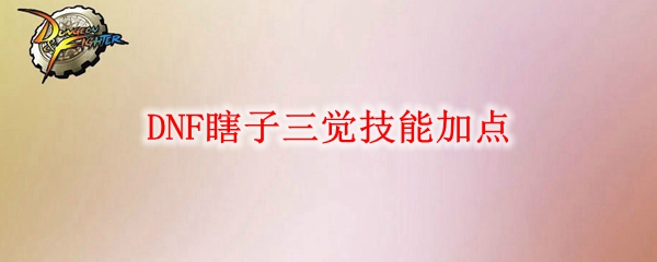 DNF瞎子三觉技能加点