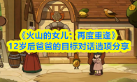 《火山的女儿：再度重逢》12岁后爸爸的目标对话选项分享