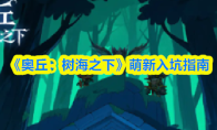 《奥丘：树海之下》萌新入坑指南