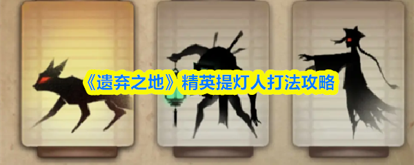 《遗弃之地》精英提灯人打法攻略