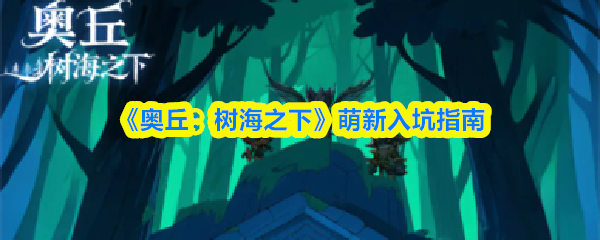 《奥丘：树海之下》萌新入坑指南