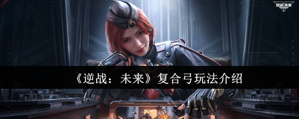 《逆战：未来》复合弓玩法介绍