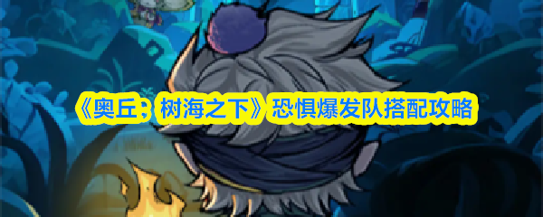 《奥丘：树海之下》恐惧爆发队搭配攻略(图1)