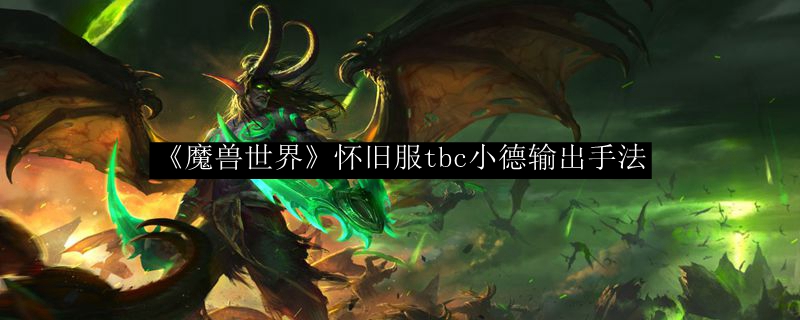 《魔兽世界》怀旧服tbc小德输出手法