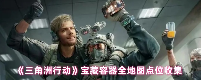 《三角洲行动》宝藏容器全地图点位收集