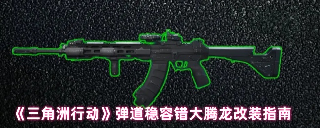 《三角洲行动》弹道稳容错大腾龙改装指南