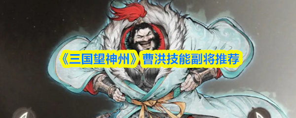 《三国望神州》曹洪技能副将推荐