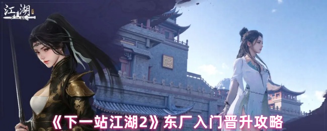 《下一站江湖2》东厂入门晋升攻略