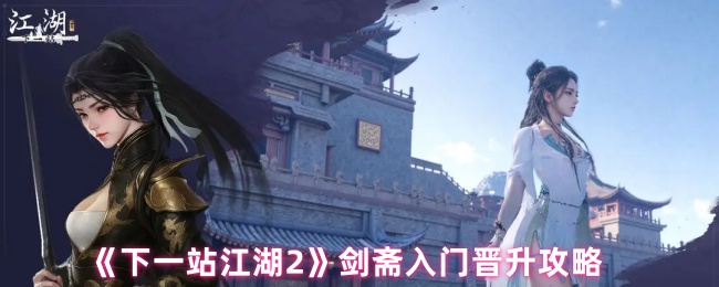 《下一站江湖2》剑斋入门晋升攻略