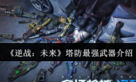 《逆战：未来》塔防最强武器介绍