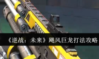 《逆战：未来》飓风巨龙打法攻略