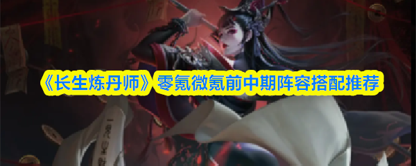 《长生炼丹师》零氪微氪前中期阵容搭配推荐(图1)