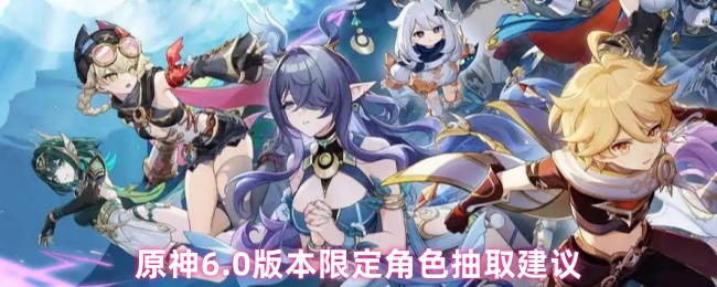 原神6.0版本限定角色抽取建议