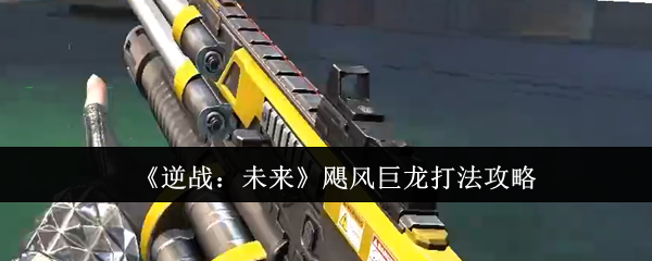 《逆战：未来》飓风巨龙打法攻略