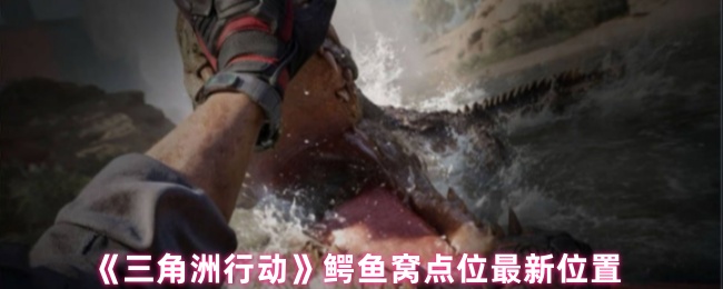 《三角洲行动》鳄鱼窝点位最新位置
