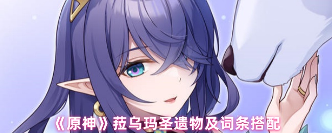 《原神》菈乌玛圣遗物及词条搭配