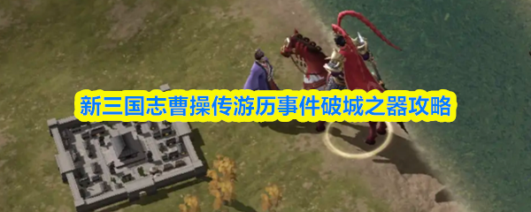 新三国志曹操传游历事件破城之器攻略