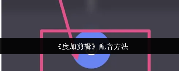 《度加剪辑》配音方法