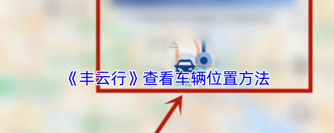 《丰云行》查看车辆位置方法