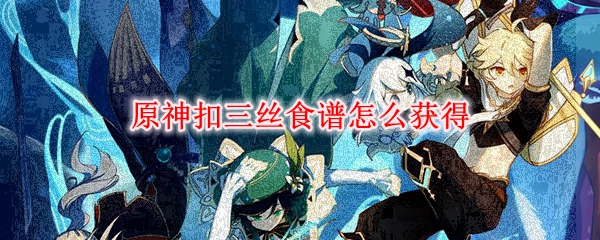 原神扣三丝食谱怎么获得