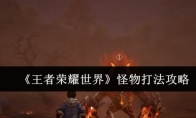 《王者荣耀世界》怪物打法攻略