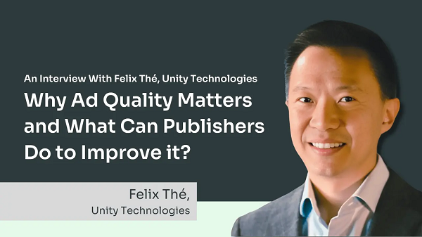 广告质量为何至关重要？Unity 高管 Felix Thé 解读行业痛点与应对之道