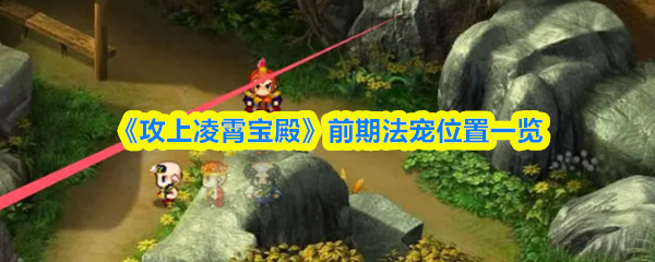 《攻上凌霄宝殿》前期法宠位置一览(图1)