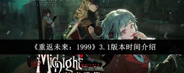 《重返未来：1999》3.1版本时间介绍