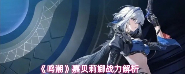 《鸣潮》嘉贝莉娜战力解析(图1)