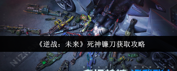 《逆战：未来》死神镰刀获取攻略