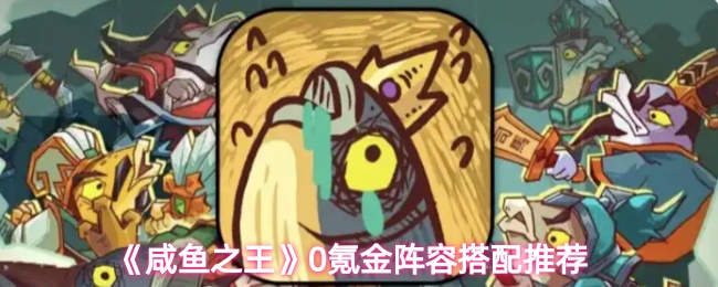 《咸鱼之王》0氪金阵容搭配推荐