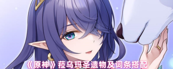 原神菈乌玛圣遗物怎么搭配,原神菈乌玛圣遗物及词条搭配