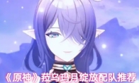 《原神》菈乌玛月绽放配队推荐
