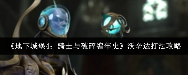 《地下城堡4：骑士与破碎编年史》沃辛达打法攻略