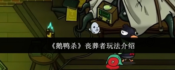 《鹅鸭杀》丧葬者玩法介绍