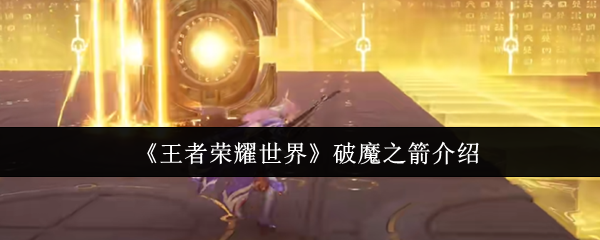 《王者荣耀世界》破魔之箭介绍