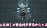 《传说法师》冰霜皇后芙蕾雅攻击方式介绍