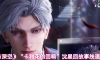 《恋与深空》“卡利花的回响”沈星回故事线速刷攻略