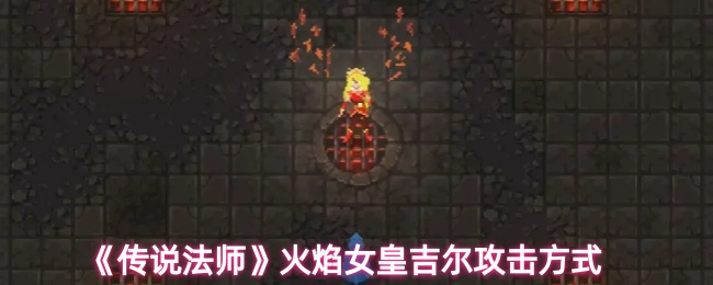 《传说法师》火焰女皇吉尔攻击方式