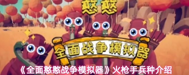 《全面憨憨战争模拟器》火枪手兵种介绍