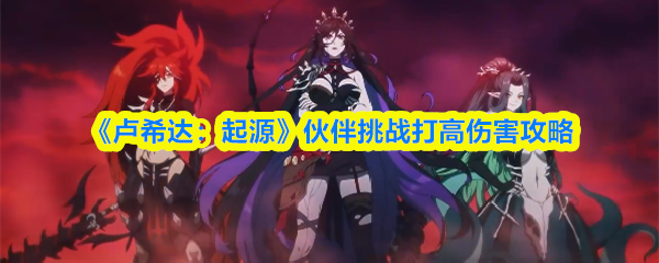 《卢希达：起源》伙伴挑战打高伤害攻略