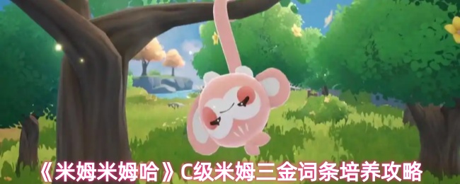 《米姆米姆哈》C级米姆三金词条培养攻略