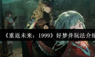《重返未来：1999》好梦井玩法介绍