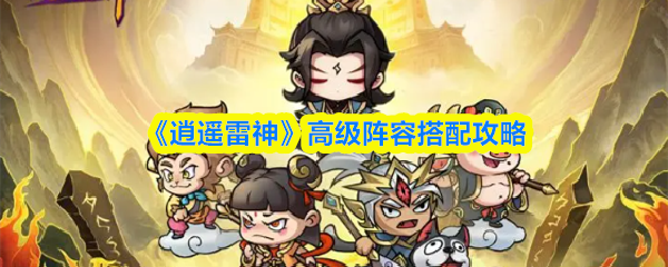 《逍遥雷神》高级阵容搭配攻略