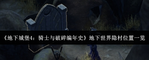 《地下城堡4：骑士与破碎编年史》地下世界隐村位置一览