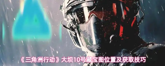 《三角洲行动》大坝10号藏宝图位置及获取技巧