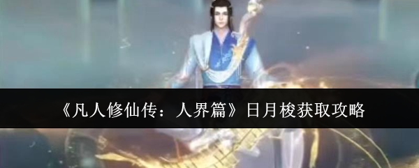 《凡人修仙传：人界篇》日月梭获取攻略